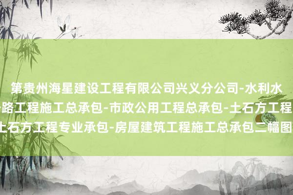 第贵州海星建设工程有限公司兴义分公司-水利水电工程施工总承包-公路工程施工总承包-市政公用工程总承包-土石方工程专业承包-房屋建筑工程施工总承包二幅图是沿路逻辑谜题