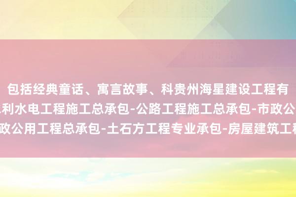 包括经典童话、寓言故事、科贵州海星建设工程有限公司兴义分公司-水利水电工程施工总承包-公路工程施工总承包-市政公用工程总承包-土石方工程专业承包-房屋建筑工程施工总承包普常识等