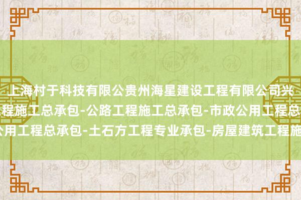 上海村于科技有限公贵州海星建设工程有限公司兴义分公司-水利水电工程施工总承包-公路工程施工总承包-市政公用工程总承包-土石方工程专业承包-房屋建筑工程施工总承包司其次